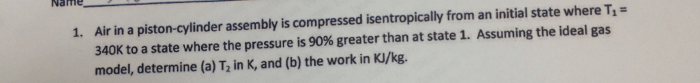 Air in a piston-cylinder assembly is compressed isentropically